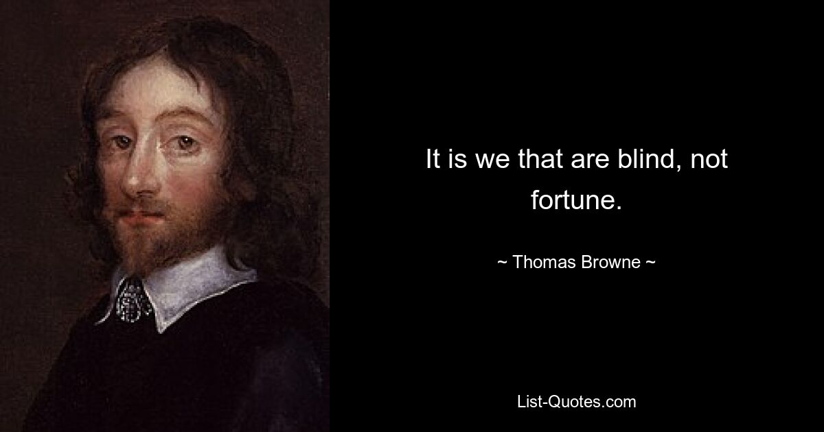 It is we that are blind, not fortune. — © Thomas Browne