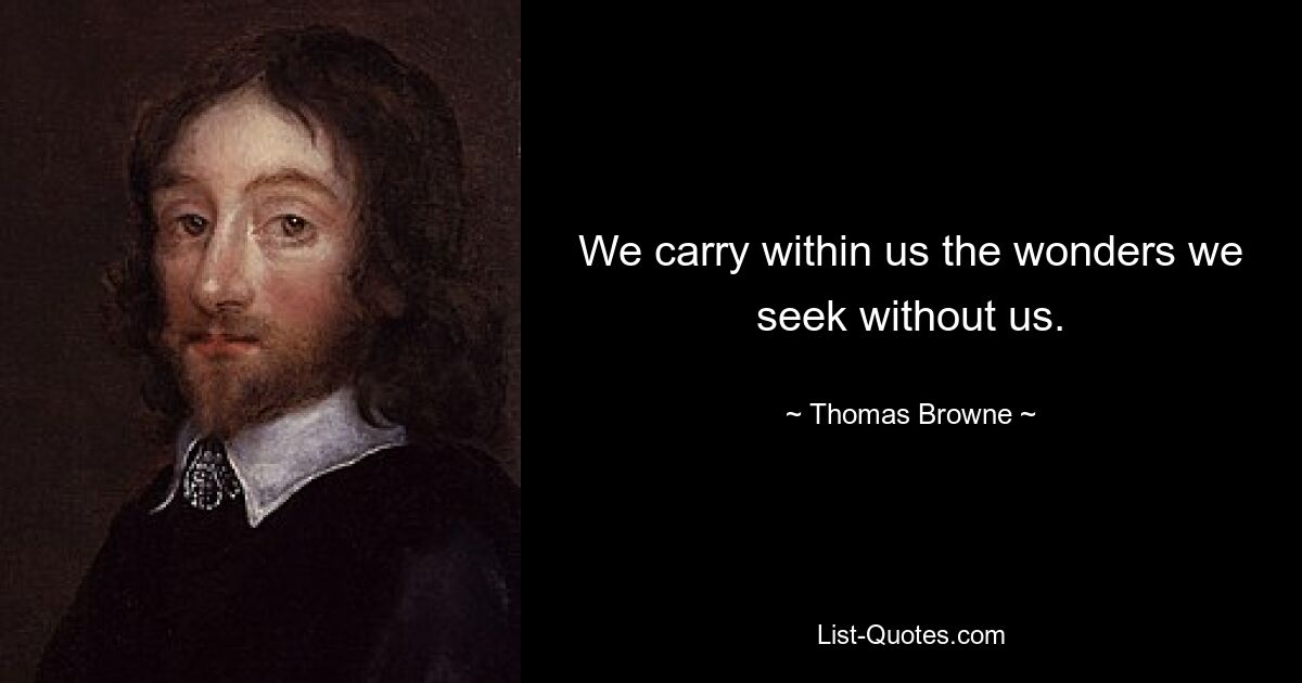 We carry within us the wonders we seek without us. — © Thomas Browne