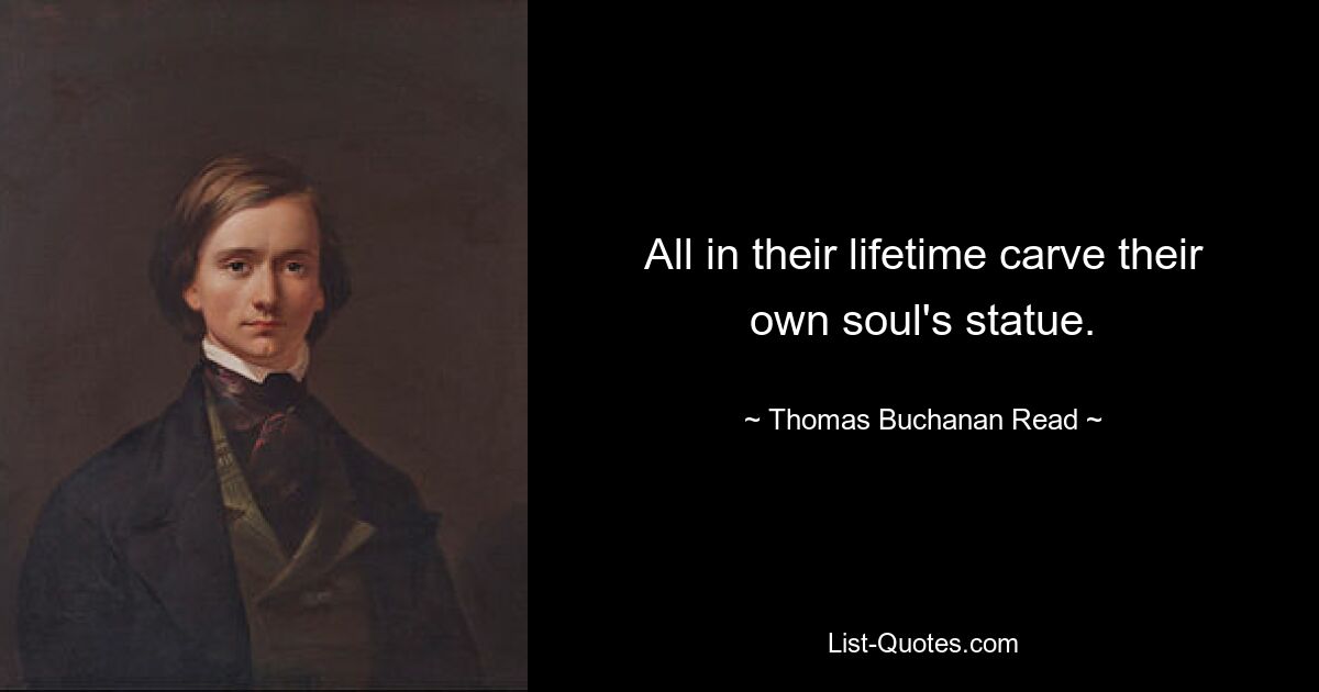 All in their lifetime carve their own soul's statue. — © Thomas Buchanan Read