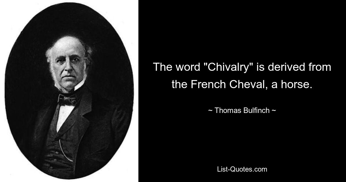 The word "Chivalry" is derived from the French Cheval, a horse. — © Thomas Bulfinch