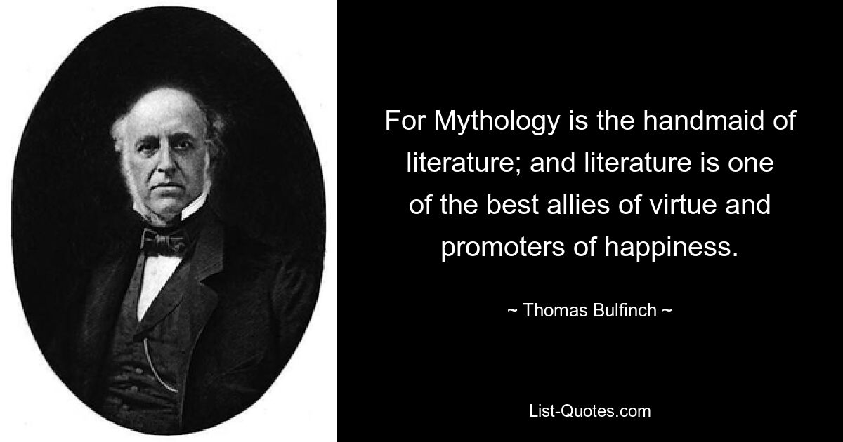 For Mythology is the handmaid of literature; and literature is one of the best allies of virtue and promoters of happiness. — © Thomas Bulfinch