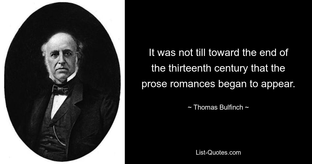 It was not till toward the end of the thirteenth century that the prose romances began to appear. — © Thomas Bulfinch