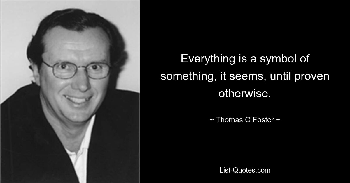 Everything is a symbol of something, it seems, until proven otherwise. — © Thomas C Foster