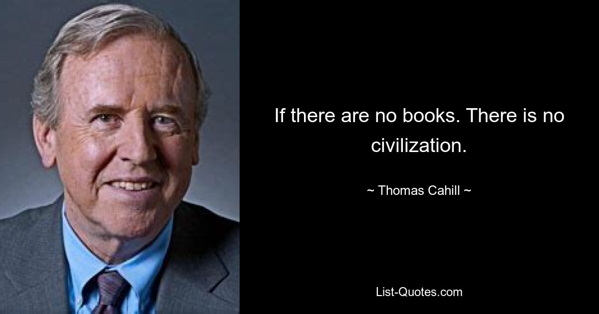 If there are no books. There is no civilization. — © Thomas Cahill