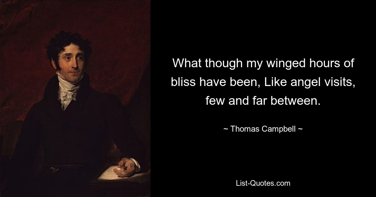 What though my winged hours of bliss have been, Like angel visits, few and far between. — © Thomas Campbell