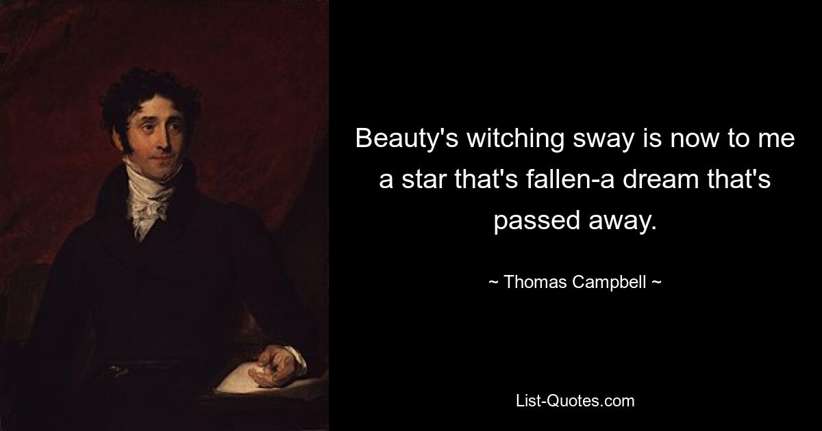 Beauty's witching sway is now to me a star that's fallen-a dream that's passed away. — © Thomas Campbell