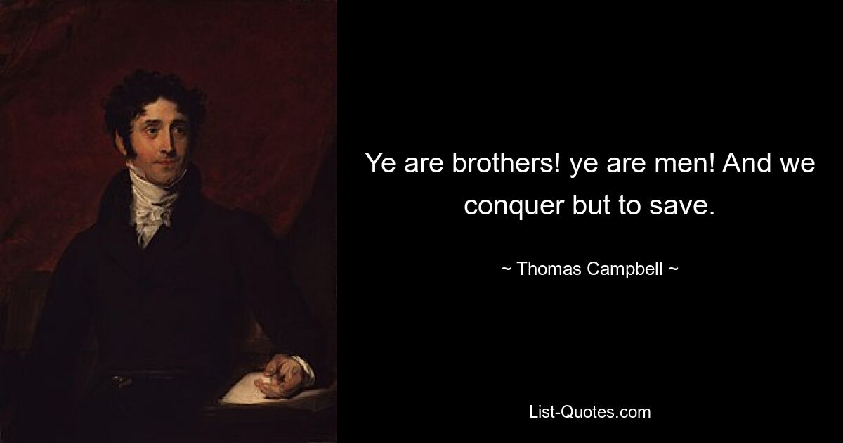 Ye are brothers! ye are men! And we conquer but to save. — © Thomas Campbell