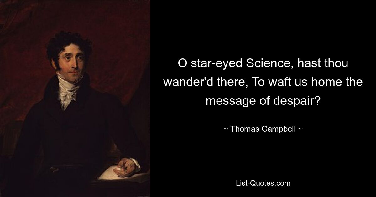 O star-eyed Science, hast thou wander'd there, To waft us home the message of despair? — © Thomas Campbell