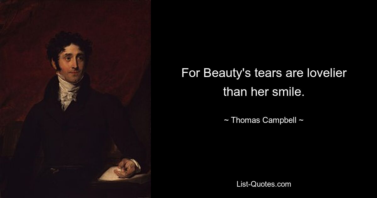 For Beauty's tears are lovelier than her smile. — © Thomas Campbell