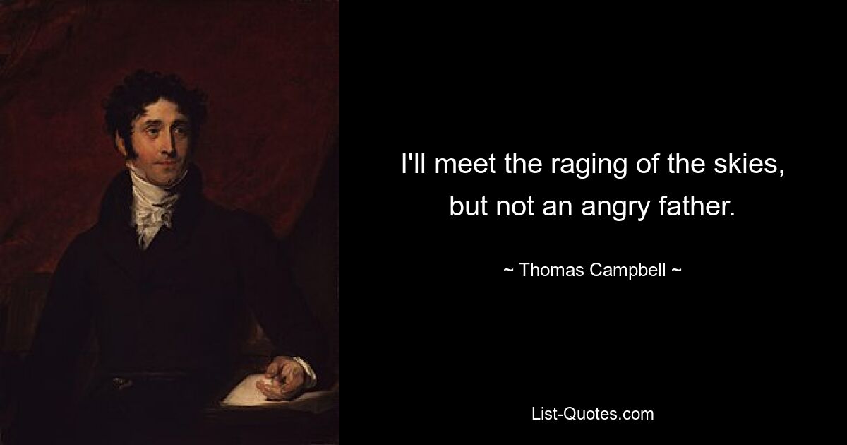 I'll meet the raging of the skies, but not an angry father. — © Thomas Campbell