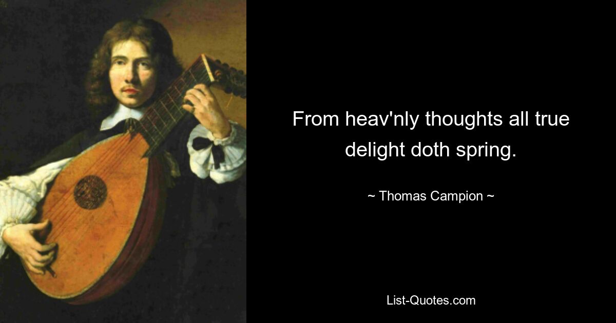 From heav'nly thoughts all true delight doth spring. — © Thomas Campion