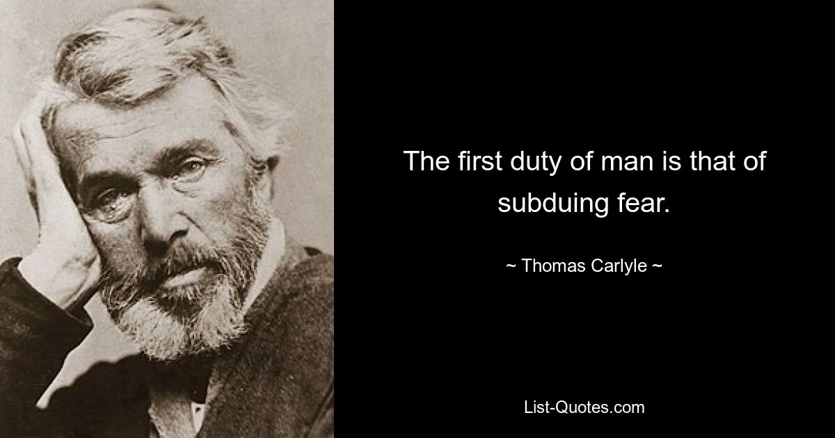 The first duty of man is that of subduing fear. — © Thomas Carlyle