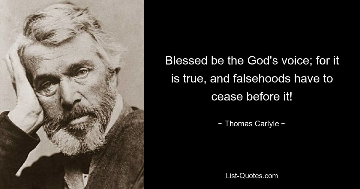 Blessed be the God's voice; for it is true, and falsehoods have to cease before it! — © Thomas Carlyle