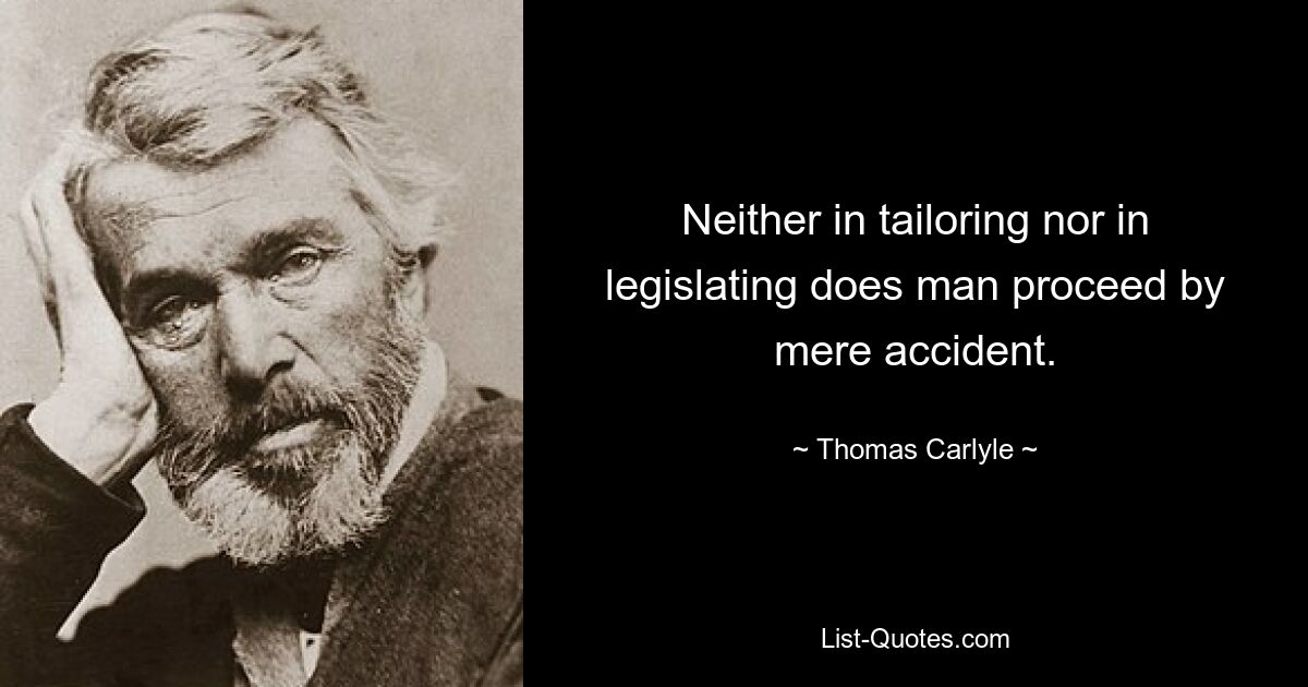 Neither in tailoring nor in legislating does man proceed by mere accident. — © Thomas Carlyle