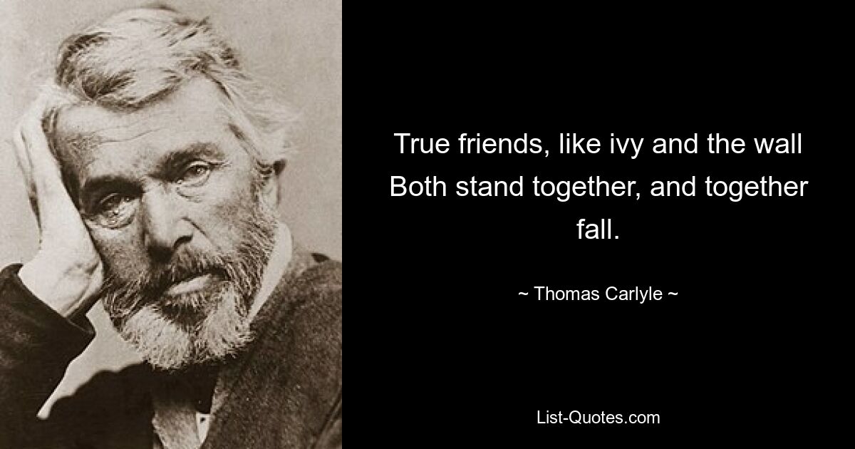 True friends, like ivy and the wall Both stand together, and together fall. — © Thomas Carlyle