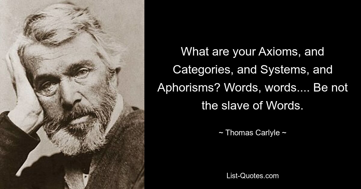 What are your Axioms, and Categories, and Systems, and Aphorisms? Words, words.... Be not the slave of Words. — © Thomas Carlyle