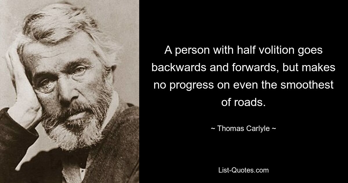 A person with half volition goes backwards and forwards, but makes no progress on even the smoothest of roads. — © Thomas Carlyle