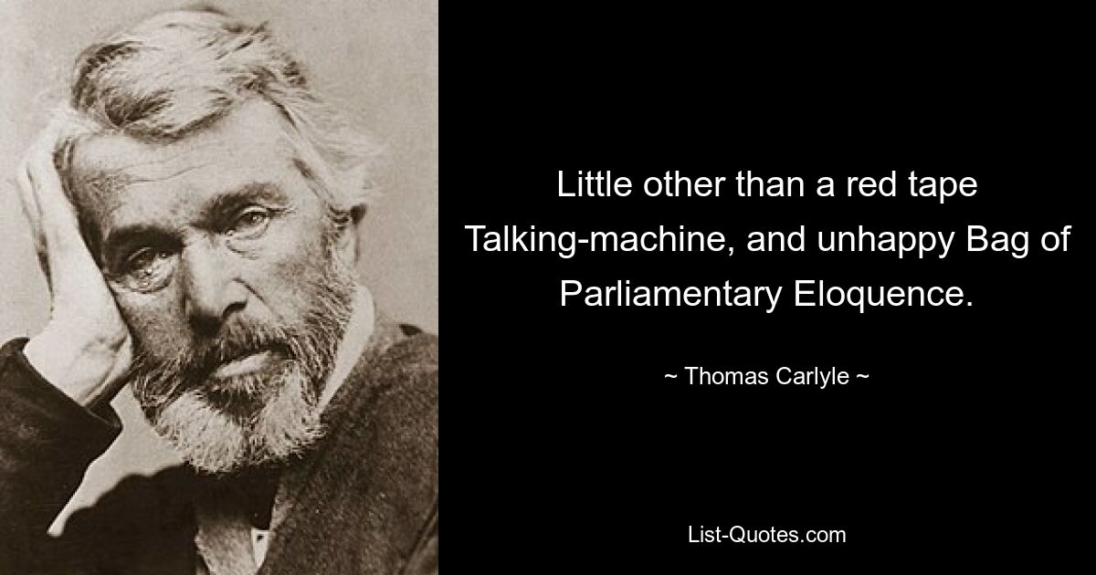 Little other than a red tape Talking-machine, and unhappy Bag of Parliamentary Eloquence. — © Thomas Carlyle