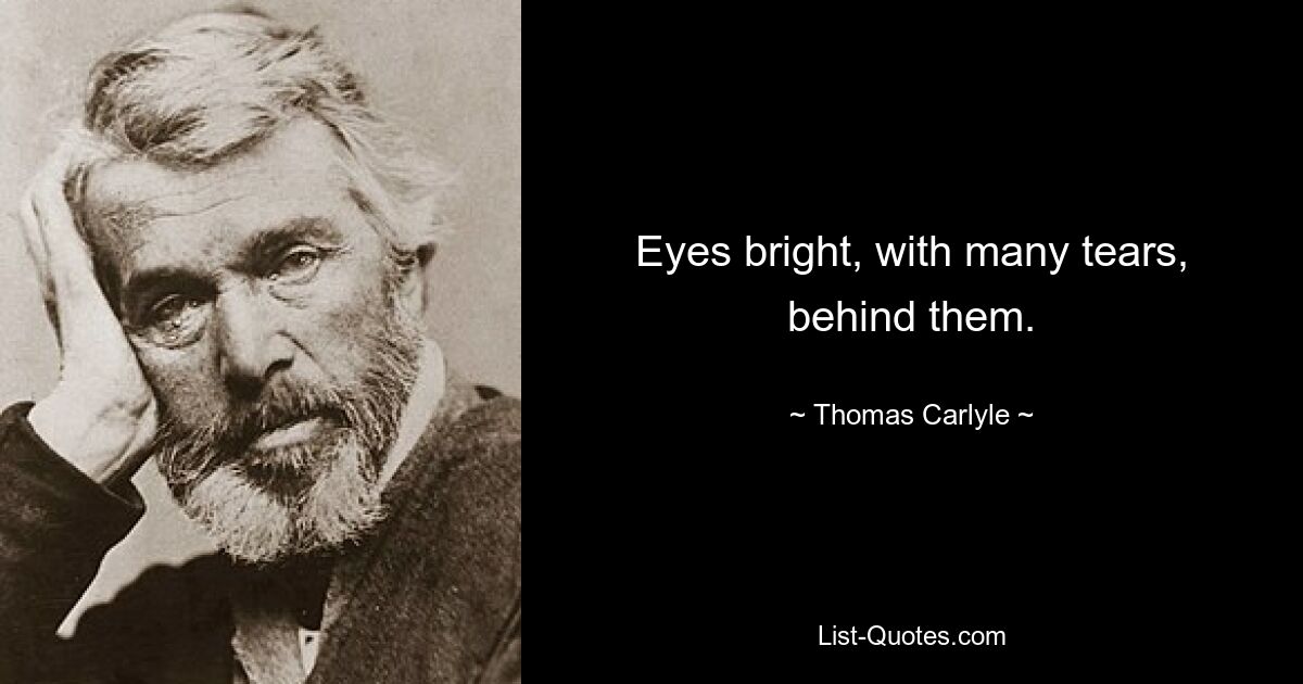 Eyes bright, with many tears, behind them. — © Thomas Carlyle