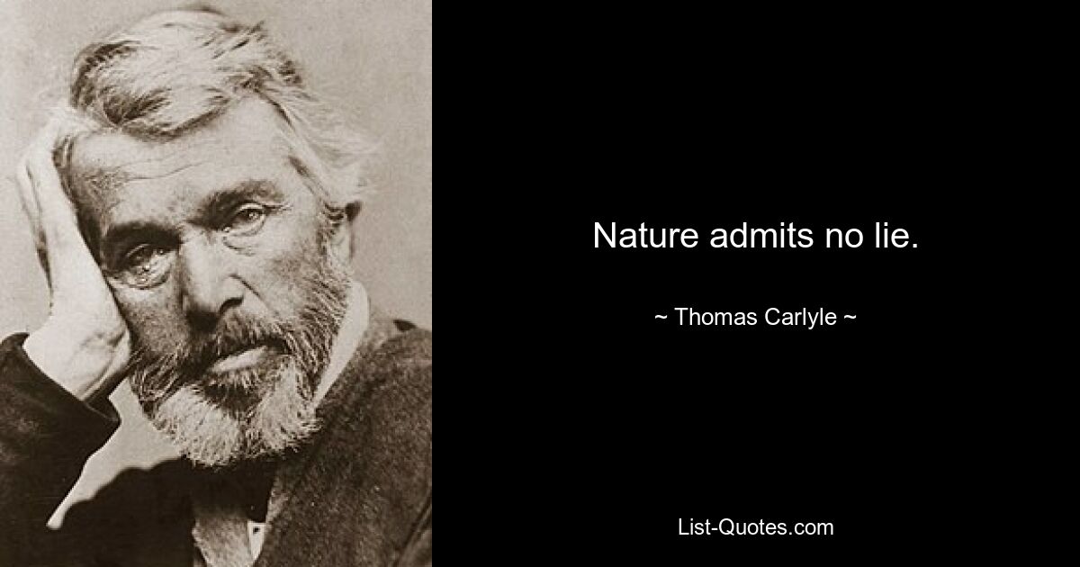 Nature admits no lie. — © Thomas Carlyle