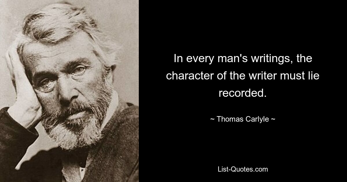 In every man's writings, the character of the writer must lie recorded. — © Thomas Carlyle