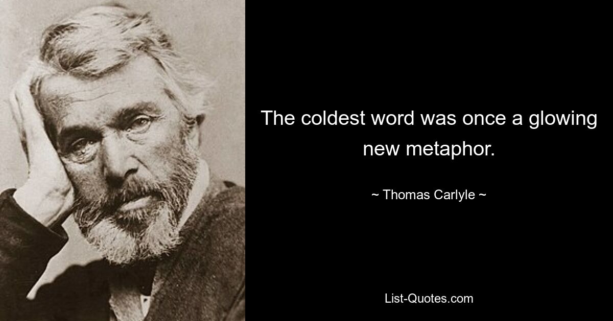 The coldest word was once a glowing new metaphor. — © Thomas Carlyle