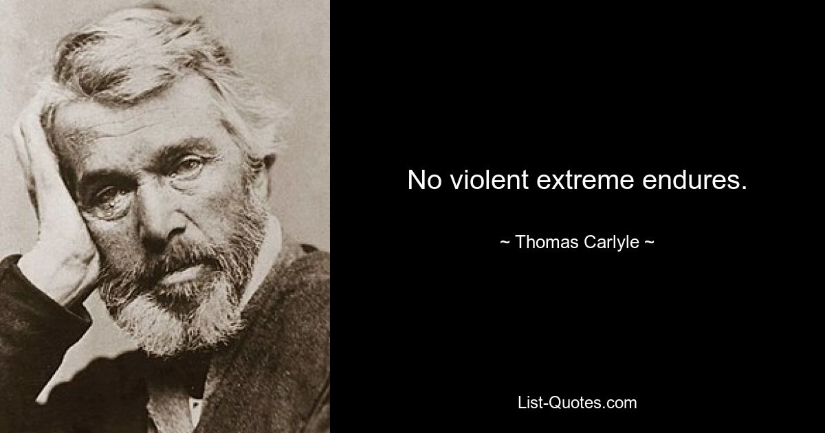 No violent extreme endures. — © Thomas Carlyle