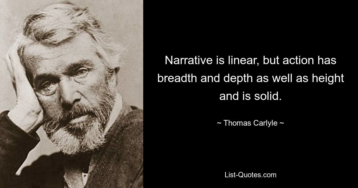 Narrative is linear, but action has breadth and depth as well as height and is solid. — © Thomas Carlyle