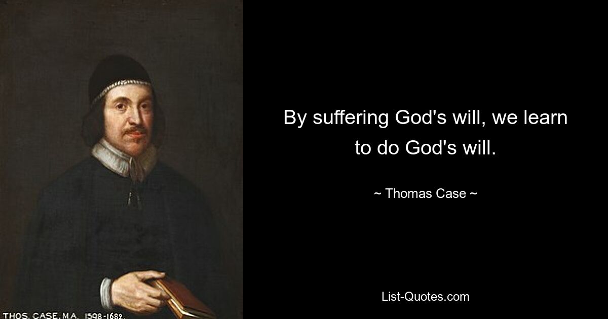 By suffering God's will, we learn to do God's will. — © Thomas Case