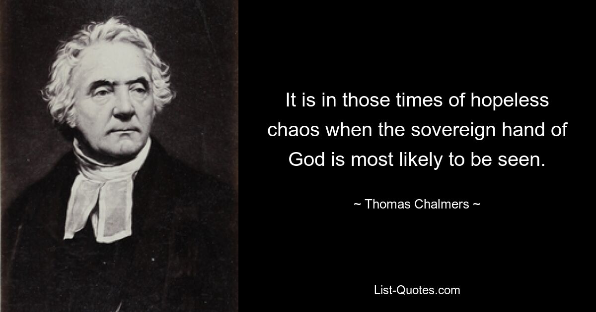 It is in those times of hopeless chaos when the sovereign hand of God is most likely to be seen. — © Thomas Chalmers