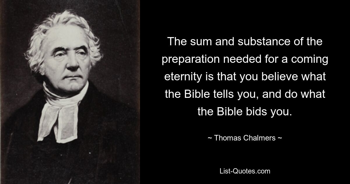 Das Wesentliche und Wesentliche der nötigen Vorbereitung für die kommende Ewigkeit ist, dass Sie glauben, was die Bibel Ihnen sagt, und tun, was die Bibel Ihnen sagt. — © Thomas Chalmers