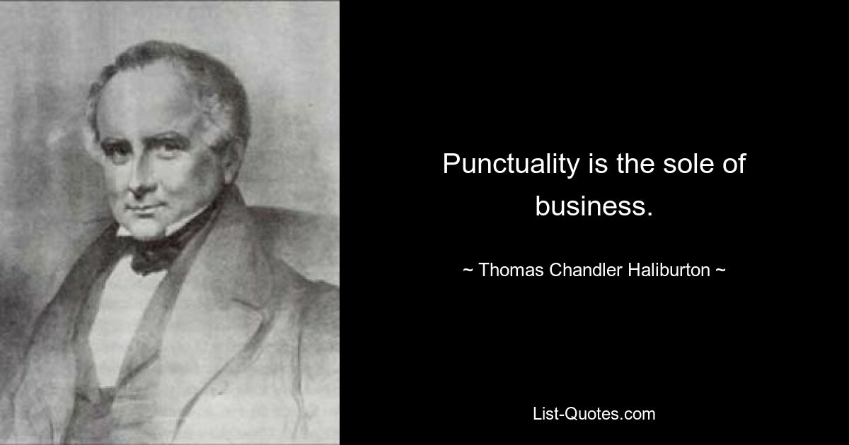 Punctuality is the sole of business. — © Thomas Chandler Haliburton