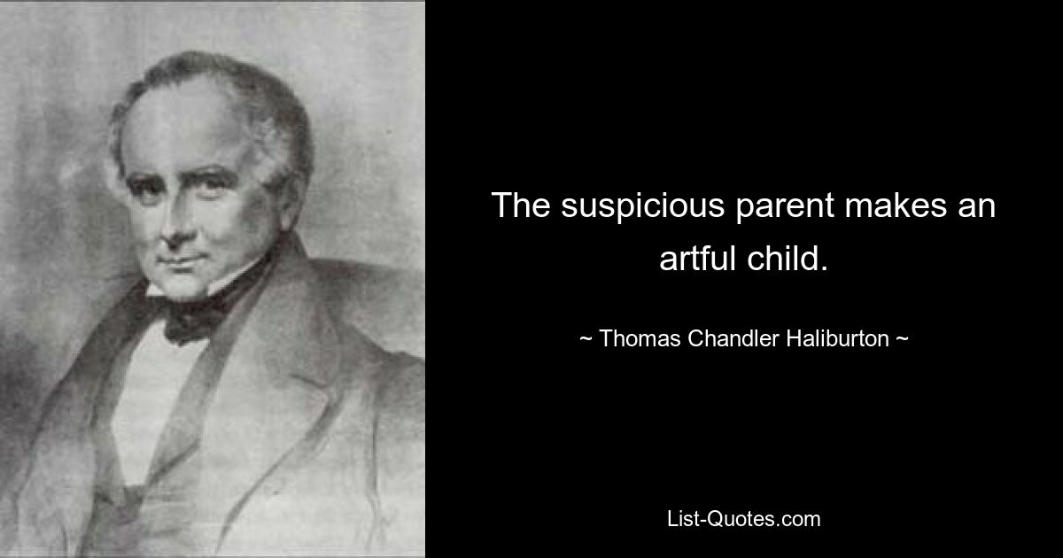 The suspicious parent makes an artful child. — © Thomas Chandler Haliburton