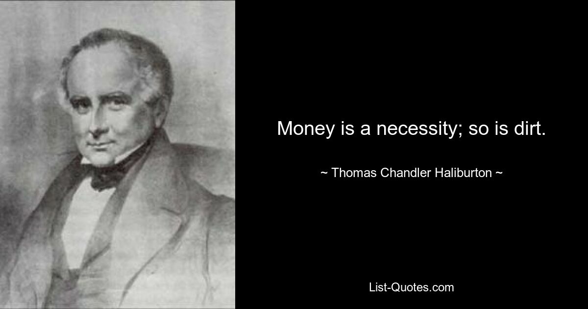 Money is a necessity; so is dirt. — © Thomas Chandler Haliburton