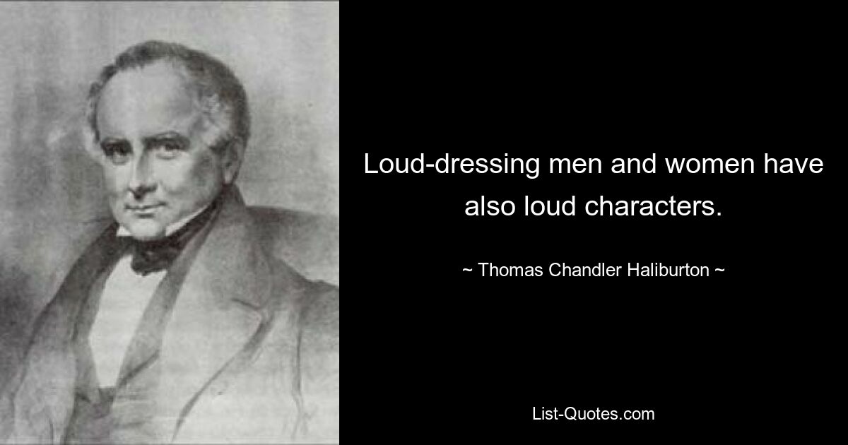 Loud-dressing men and women have also loud characters. — © Thomas Chandler Haliburton