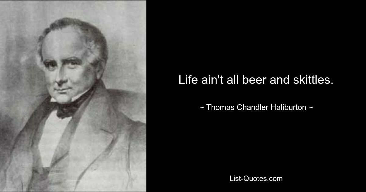 Life ain't all beer and skittles. — © Thomas Chandler Haliburton