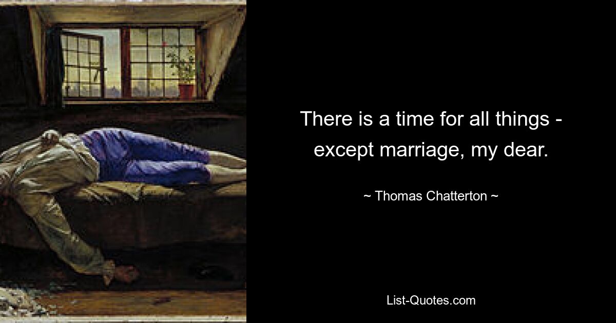 There is a time for all things - except marriage, my dear. — © Thomas Chatterton