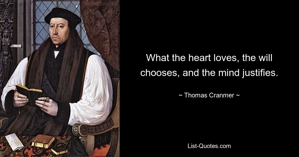 What the heart loves, the will chooses, and the mind justifies. — © Thomas Cranmer