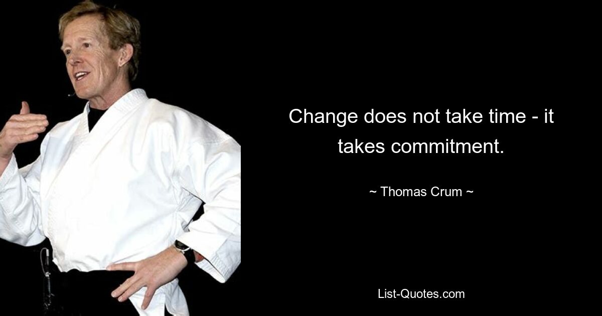 Change does not take time - it takes commitment. — © Thomas Crum