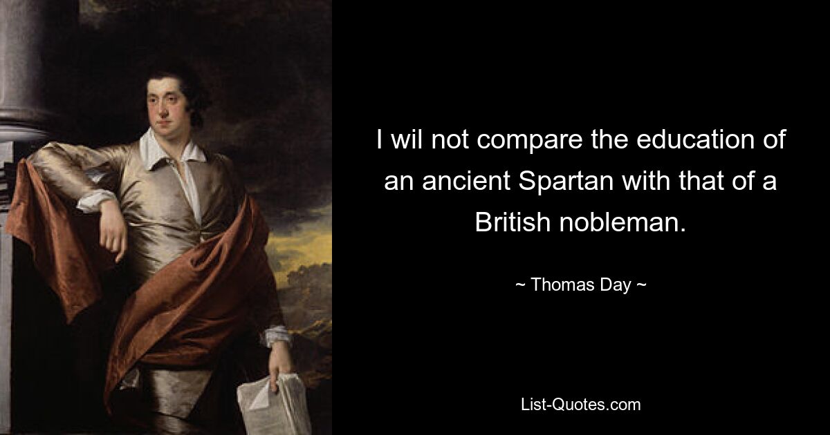 I wil not compare the education of an ancient Spartan with that of a British nobleman. — © Thomas Day