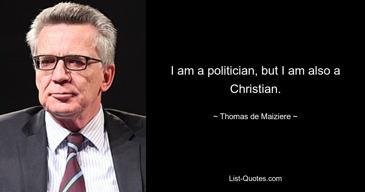 I am a politician, but I am also a Christian. — © Thomas de Maiziere