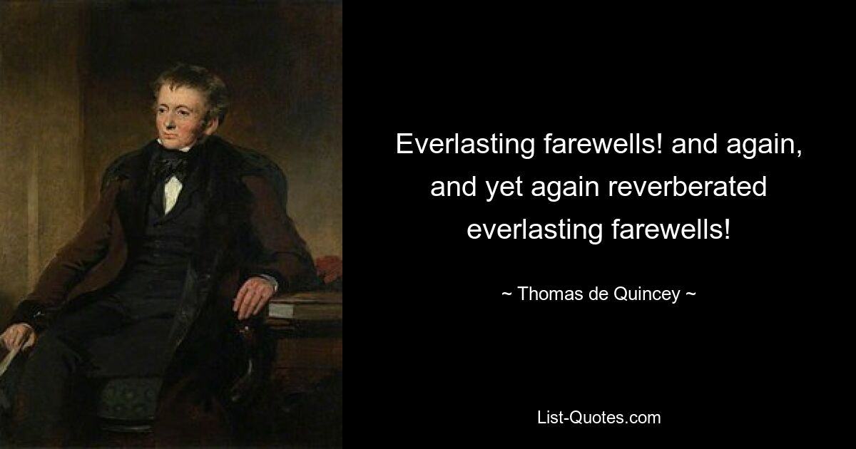 Everlasting farewells! and again, and yet again reverberated everlasting farewells! — © Thomas de Quincey