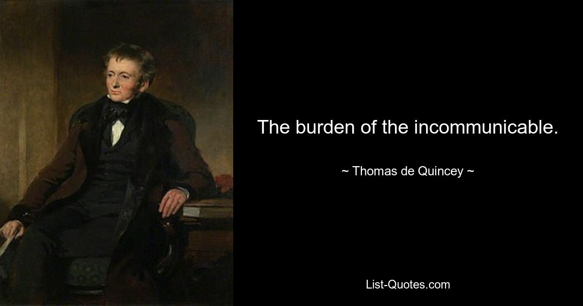 The burden of the incommunicable. — © Thomas de Quincey