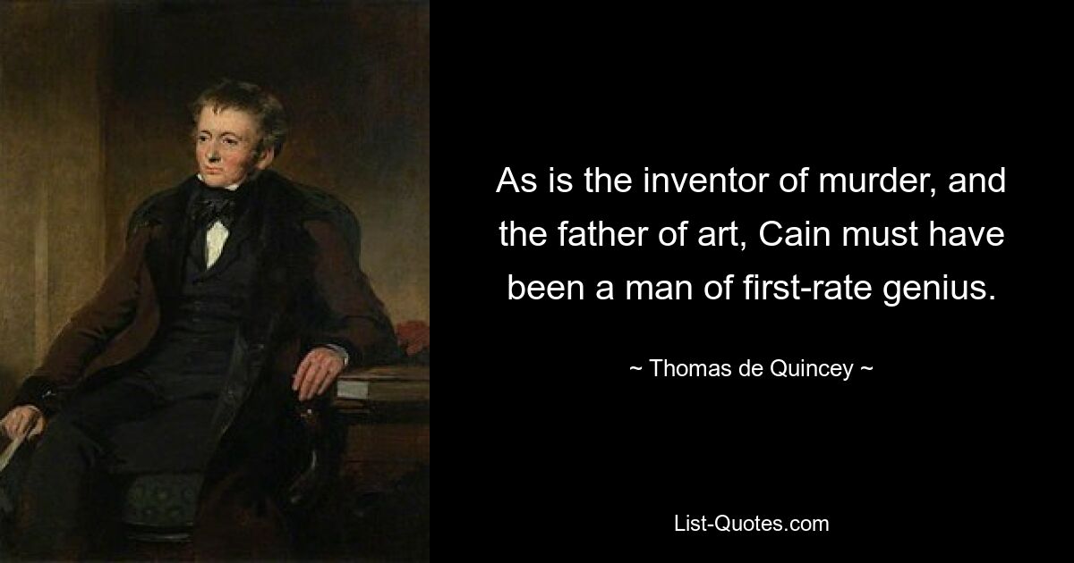 As is the inventor of murder, and the father of art, Cain must have been a man of first-rate genius. — © Thomas de Quincey