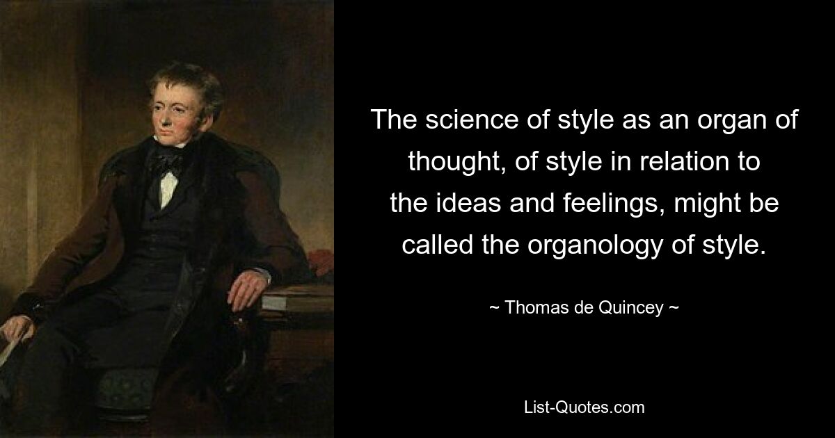 The science of style as an organ of thought, of style in relation to the ideas and feelings, might be called the organology of style. — © Thomas de Quincey