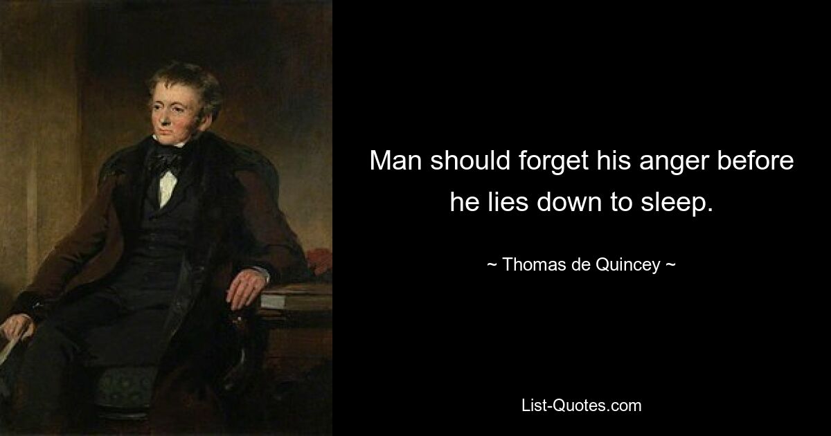 Man should forget his anger before he lies down to sleep. — © Thomas de Quincey