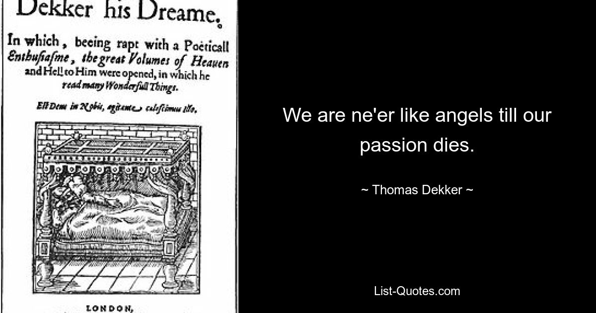 We are ne'er like angels till our passion dies. — © Thomas Dekker