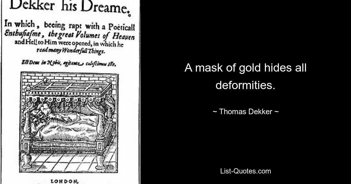 A mask of gold hides all deformities. — © Thomas Dekker