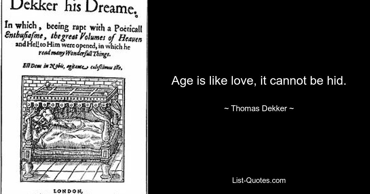 Age is like love, it cannot be hid. — © Thomas Dekker