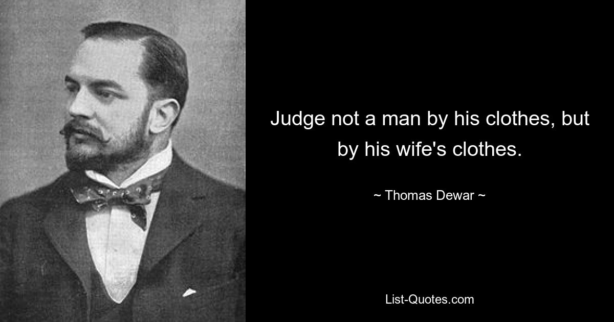 Judge not a man by his clothes, but by his wife's clothes. — © Thomas Dewar